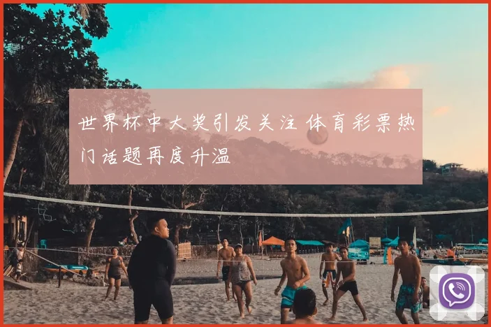 世界杯中大奖引发关注 体育彩票热门话题再度升温