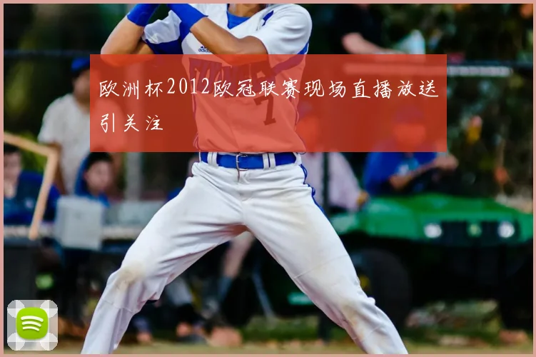 欧洲杯2012欧冠联赛现场直播放送引关注